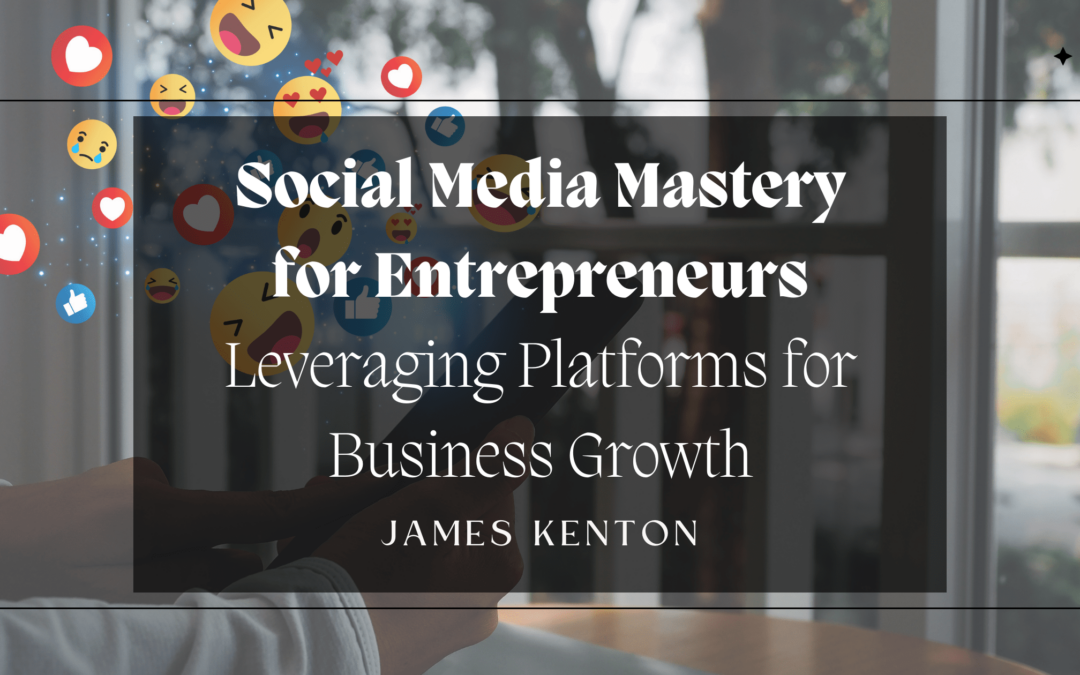 Social Media Mastery for Entrepreneurs: Leveraging Platforms for Business Growth