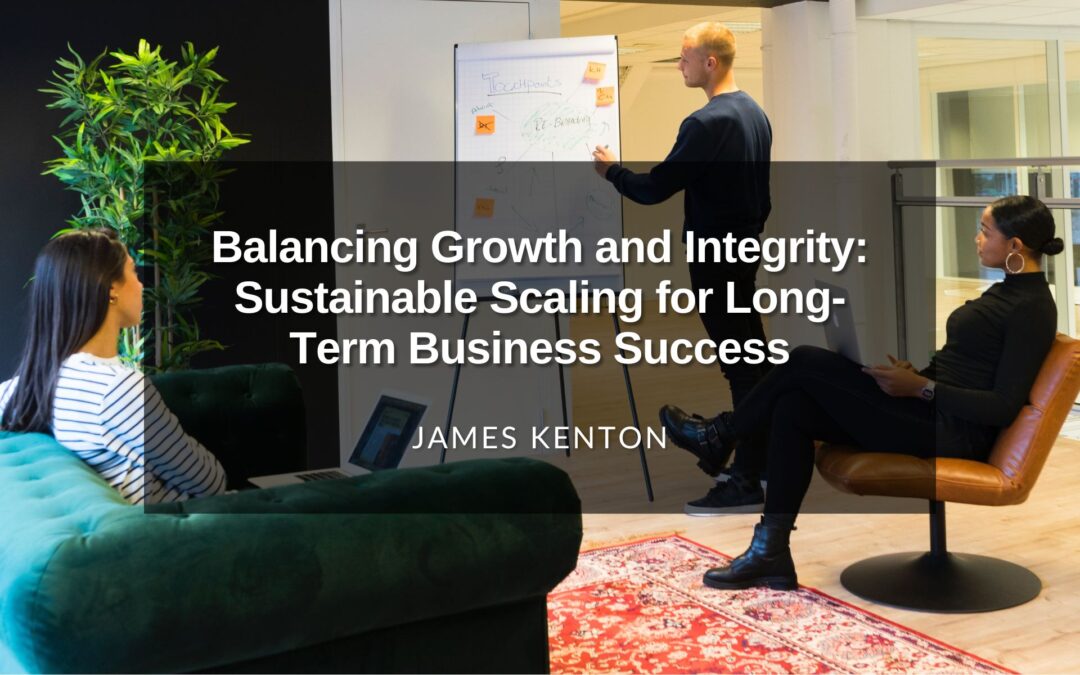 Balancing Growth and Integrity: Sustainable Scaling for Long-Term Business Success