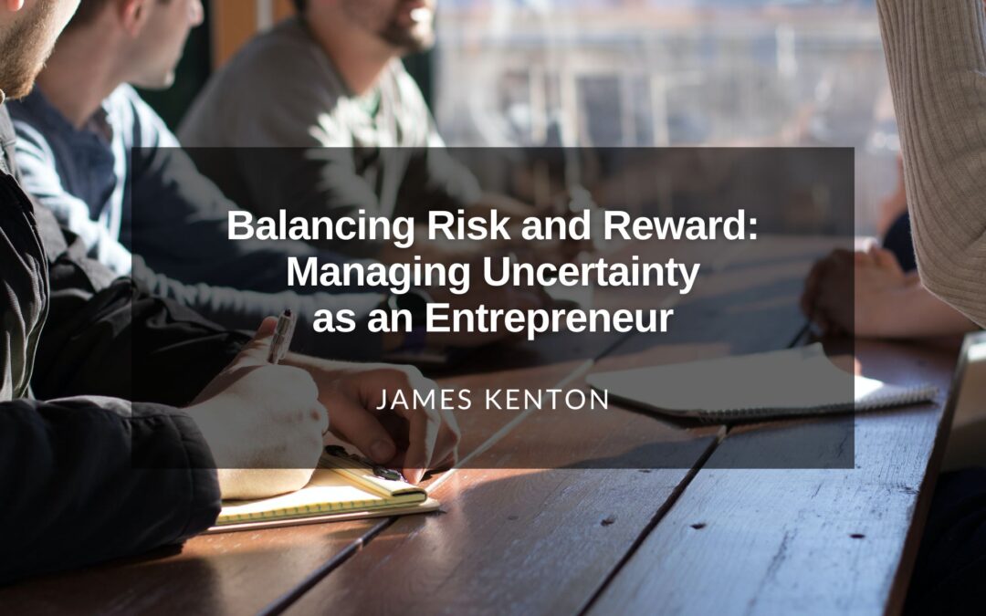Balancing Risk and Reward: Managing Uncertainty as an Entrepreneur