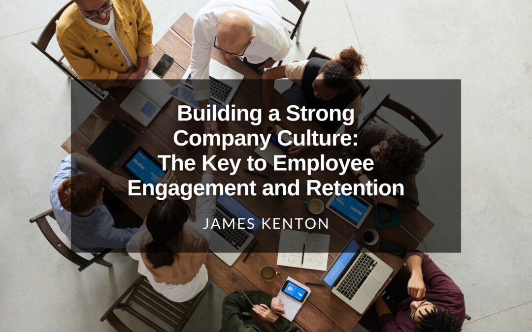 Building a Strong Company Culture: The Key to Employee Engagement and Retention