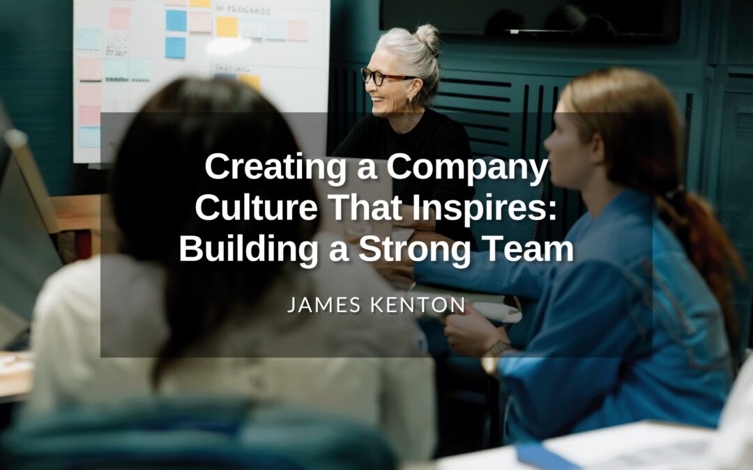 Creating a Company Culture That Inspires: Building a Strong Team
