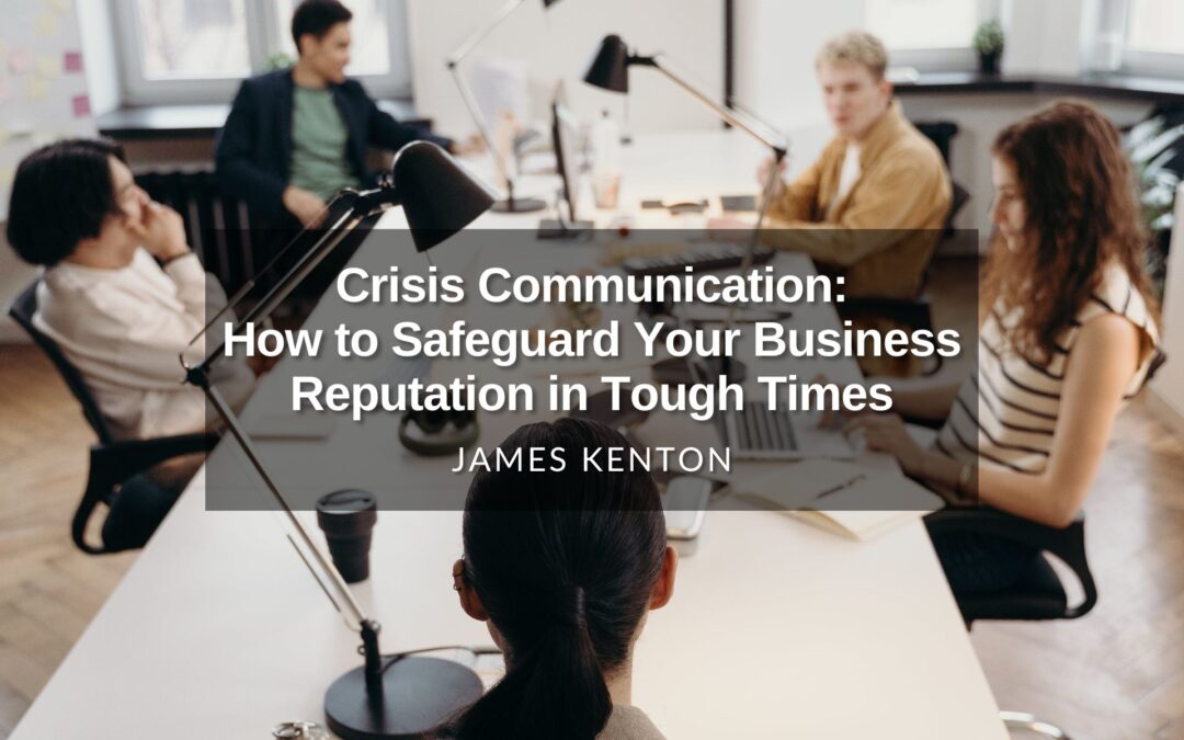 Crisis Communication: How to Safeguard Your Business Reputation in Tough Times