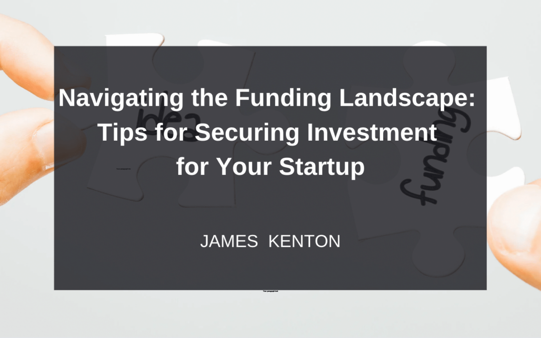 Navigating the Funding Landscape: Tips for Securing Investment for Your Startup