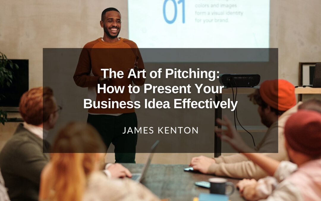 The Art of Pitching: How to Present Your Business Idea Effectively